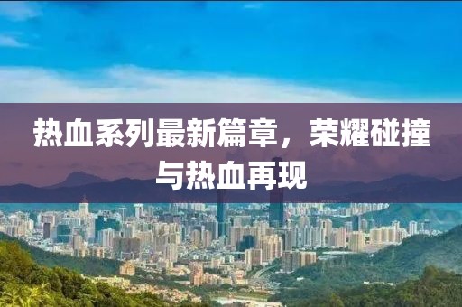 熱血系列最新篇章，榮耀碰撞與熱血再現(xiàn)