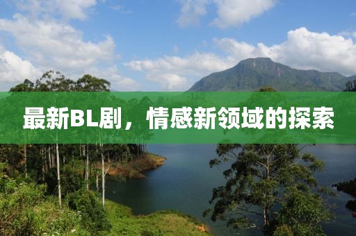 最新BL劇，情感新領(lǐng)域的探索