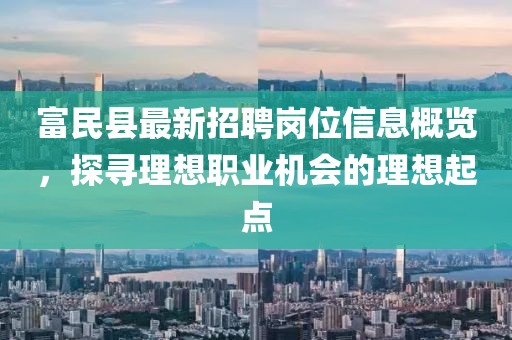 富民縣最新招聘崗位信息概覽，探尋理想職業(yè)機(jī)會(huì)的理想起點(diǎn)