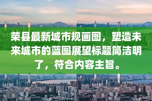 榮縣最新城市規(guī)畫圖，塑造未來城市的藍圖展望標(biāo)題簡潔明了，符合內(nèi)容主旨。
