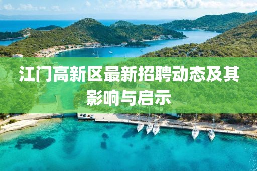 江門高新區(qū)最新招聘動(dòng)態(tài)及其影響與啟示