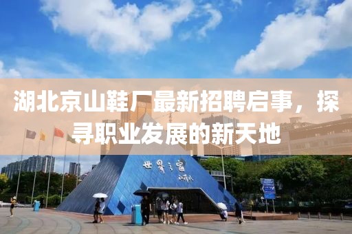湖北京山鞋廠最新招聘啟事，探尋職業(yè)發(fā)展的新天地