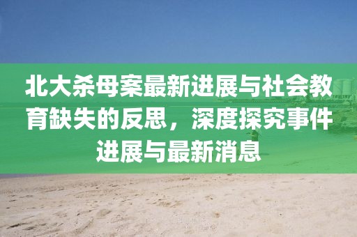 北大殺母案最新進展與社會教育缺失的反思，深度探究事件進展與最新消息