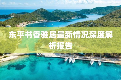 東平書香雅居最新情況深度解析報(bào)告