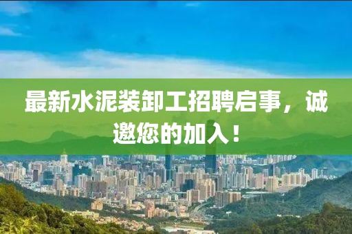 最新水泥裝卸工招聘啟事，誠(chéng)邀您的加入！