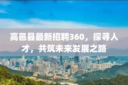 高邑縣最新招聘360，探尋人才，共筑未來(lái)發(fā)展之路