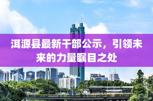 洱源縣最新干部公示，引領未來的力量矚目之處
