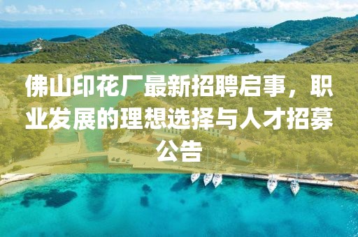 佛山印花廠最新招聘啟事，職業(yè)發(fā)展的理想選擇與人才招募公告