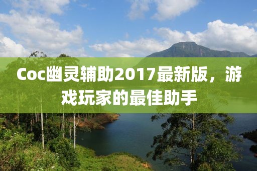 Coc幽靈輔助2017最新版，游戲玩家的最佳助手