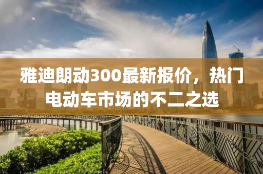 雅迪朗動300最新報價，熱門電動車市場的不二之選