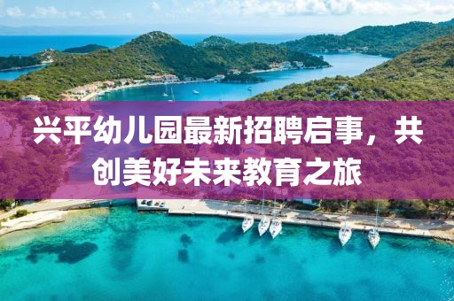 興平幼兒園最新招聘啟事，共創(chuàng)美好未來教育之旅
