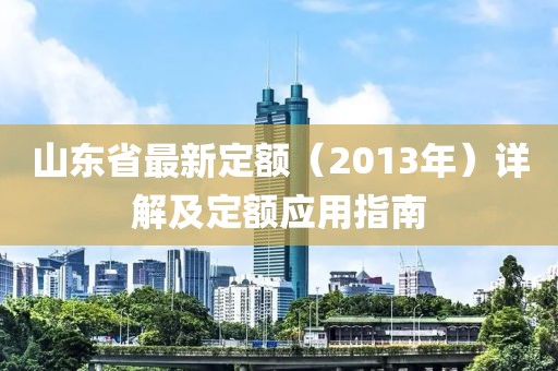 山東省最新定額（2013年）詳解及定額應(yīng)用指南