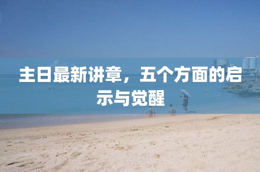 主日最新講章，五個方面的啟示與覺醒