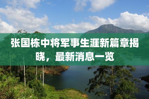 張國棟中將軍事生涯新篇章揭曉，最新消息一覽