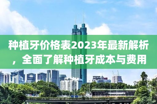 種植牙價格表2023年最新解析，全面了解種植牙成本與費用