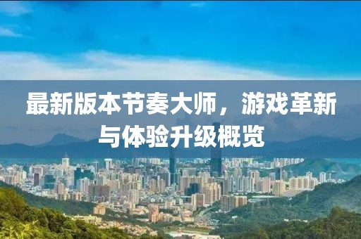 最新版本節(jié)奏大師，游戲革新與體驗升級概覽