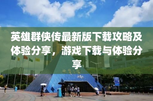 英雄群俠傳最新版下載攻略及體驗分享，游戲下載與體驗分享