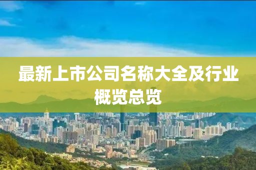最新上市公司名稱大全及行業(yè)概覽總覽