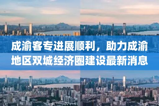 成渝客專(zhuān)進(jìn)展順利，助力成渝地區(qū)雙城經(jīng)濟(jì)圈建設(shè)最新消息