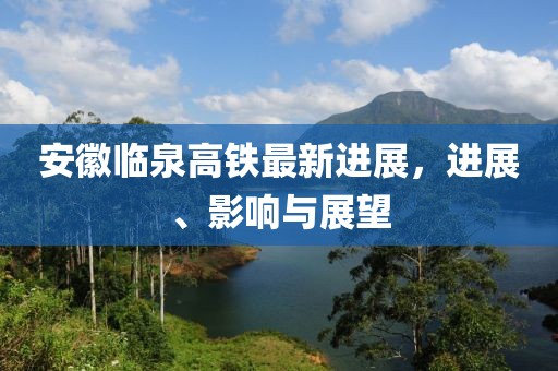 安徽臨泉高鐵最新進展，進展、影響與展望