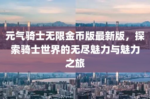 元氣騎士無限金幣版最新版，探索騎士世界的無盡魅力與魅力之旅